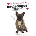 Je l'aime mon Bouledogue fran�ais ! : Tout ce que je dois savoir pour le rendre heureux