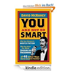 You Are Not So Smart: Why Your Memory is Mostly Fiction, Why You Have Too Many Friends on Facebook, and 46 Other Ways You're Deluding Yourself.