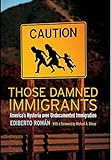 Those Damned Immigrants: America's Hysteria over Undocumented Immigration (Citizenship and Migration in the Americas)