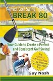 Image of Perfect Golf Swing Tips to Break 80: Discover the Secret to Hitting a Golf Ball Perfectly ... Every Time You Swing!