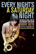 Every Night's a Saturday Night: The Rock 'n' Roll Life of Legendary Sax Man Bobby Keys Every Night's a Saturday Night: The Rock 'n' Roll Life of Legendary Sax Man Bobby Keys