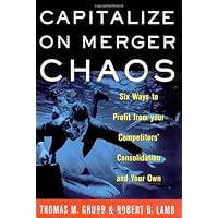 Capitalize on Merger Chaos: Six Ways to Profit from Your Competitors' Consolidation on Your Own