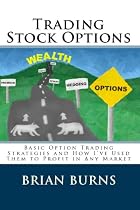 Trading Stock Options: Basic Option Trading Strategies And How I've Used Them To Profit In Any Market