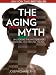 The Aging Myth: Unlocking the Mysteries of Looking and Feeling Young