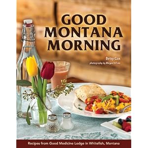 Good Montana Morning: Recipes from Good Medicine Lodge in Whitefish, Montana