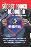 The Secret Power of Blogging: How to Promote and Market Your Business, Organization, or Cause With Free Blogs