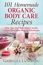 Organic Body Care: 101 Homemade Beauty Products Recipes-Make Your Own Body Butters, Body Scrubs, Lotions, Shampoos, Masks And Bath Recipes (organic  homemade body butter, body care recipes)