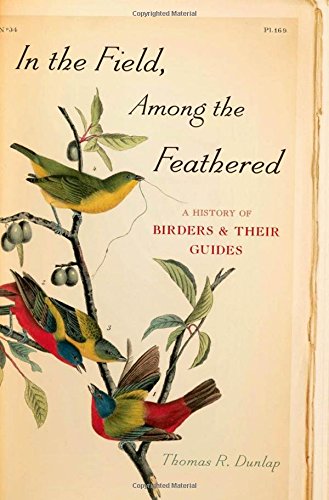 In the Field, Among the Feathered: A History of Birders and Their Guides