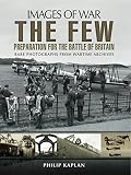 The few : preparation for the Battle of Britain : rare photographs from wartime archives