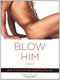 Blow Him Away: How to Give Him Mind-Blowing Oral Sex