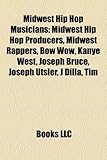 Midwest Hip Hop Musicians: Midwest Hip Hop Producers, Midwest Rappers, Bow Wow, Kanye West, Joseph Bruce, Joseph Utsler, J Dilla, Tim-