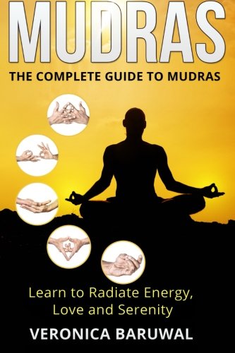 Mudras: The Complete Guide to Mudras - Learn To Radiate Energy, Love and Serenity