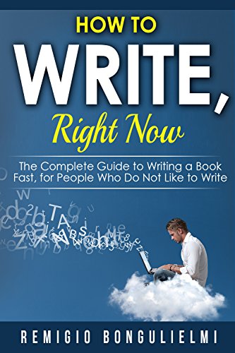 How to Write, Right Now: The Complete Guide to Writing a Book Fast, for People Who Do Not Like to Write