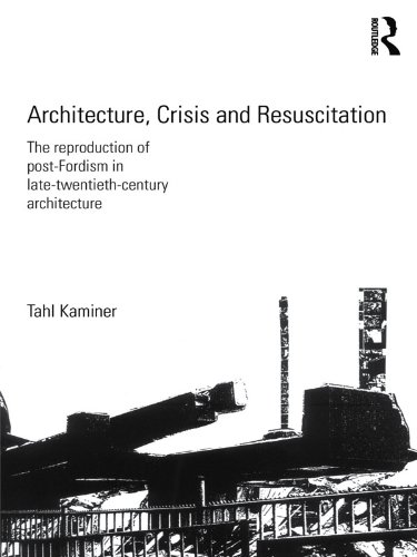 Architecture, Crisis and Resuscitation: The Reproduction of Post-Fordism in Late-Twentieth-Century Architecture