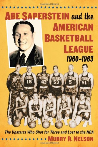 abe saperstein and the american basketball league 1960 1963 the upstarts who shot for three and lost to the