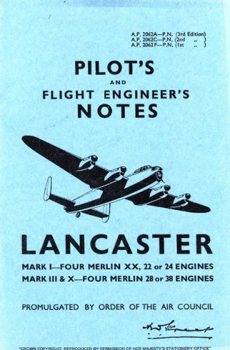 Crecy Pilot's and Flight Engineers Notes Lancaster: Mark I-Four Merlin XX, 22 or 24 Engines, Mark III & X-Four Merlin 28 or 38 Engines: Avro Lanca ...