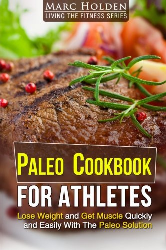 PALEO COOKBOOK FOR ATHLETES: Lose Weight And Get Muscle Quickly And Easily With The Paleo Solution