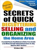 Secrets of Quick Decluttering, Selling and Organizing the Home Area: Essential Step by Step Methods to Clutter-Free Lifestyle at Home & Earn Money through Selling Cluttered Items On eBay & Amazon