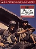 War in Korea: The U.S. Army in Korea, 1950-1953 (G.I.: Illustrated History of the American Soldier, His Uniform & His Equipment)