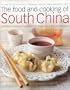 The Food and Cooking of South China: Discover the vibrant flavors of Cantonese, Shantou, Hakka and Island cuisine