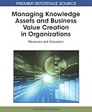 Managing knowledge assets and business value creation in organizations : measures and dynamics