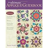 The Ultimate Applique Guidebook: 150 Patterns, Hand & Machine Techniques, History, Step-by-Step Instructions, Keys to Design & Inspiration ~ Annie Smith