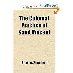The Colonial Practice of Saint Vincent; Containing an Abstract of the Court Acts, and the Rules of the Several Courts in the Island: Also