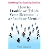 Marketing Your Coaching Services: How to Double or Triple Your Revenue as a Coach or Mentor