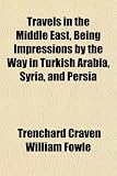 Travels in the Middle East, Being Impressions by the Way in Turkish Arabia, Syria, and Persia
