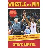 Wrestle and Win: The Wrestler's Guide to Strength, Conditioning, Nutrition and College Preparation