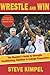Wrestle and Win: The Wrestler's Guide to Strength, Conditioning, Nutrition and College Preparation