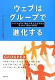 書評 ウェブはグループで進化する  ソーシャルウェブ時代の情報伝達の鍵を握るのは「親しい仲間」 by えちぜんや よーた