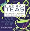 Herbal Teas: 101 Nourishing Blends for Daily Health & Vitality