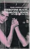 Verbotene Blicke, schamloses Sehen: Das Auge der Welt: Das Auge und die Welt - Frank Gonzalez-Crussi