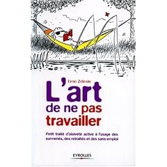 L'art de ne pas travailler : Petit trait� d'oisivet� active � l'usage des surmen�s, des retrait�s et des sans emplois