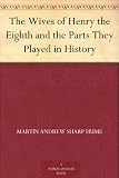 The Wives of Henry the Eighth and the Parts They Played in History