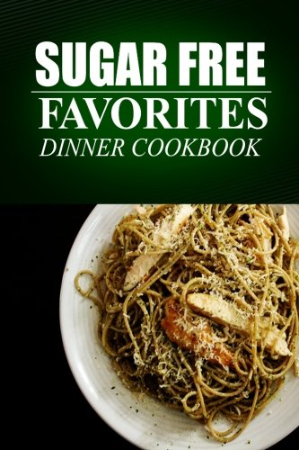 Sugar Free Favorites - Dinner Cookbook: (Sugar Free recipes cookbook for your everyday Sugar Free cooking)