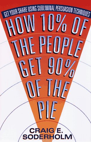 how 10 percent of the people get 90 percent of the pie get your share using subliminal persuasion techniques