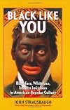 Black Like You: Blackface, Whiteface, Insult & Imitation in American Popular Culture