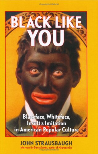 Black Like You: Blackface, Whiteface, Insult & Imitation in American Popular Culture, by John Strausbaugh