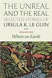 The Unreal and the Real: Selected Stories Volume One: Where on Earth
