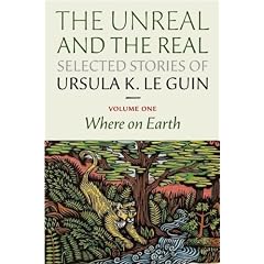 The Unreal and the Real: Selected Stories Volume One: Where on Earth by Ursula K. Le Guin