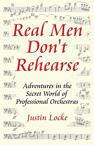 Real Men Don't Rehearse: Adventures in the Secret World of Professional Orchestras