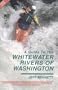A Guide to the Whitewater Rivers of Washington: A Comprehensive Handbook to over 150 Runs in the Cascades and Beyond