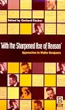 With the Sharpened Axe of Reason: Approaches to Walter Benjamin
