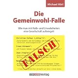 Die Gemeinwohl-Falle: Wie man mit Halb- und Unwahrheiten eine Gesellschaft aufwiegelt (Vorr�tig)von "Michael H�rl"