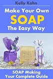 Make Your Own Soap the Easy Way: Your Complete Guide to the Art of Soap Making, Including the supplies, lye, process, homemade tips and soapmaking recipes