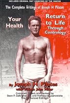 The Complete Writings of Joseph H. Pilates: Return to Life Through Contrology and Your Health - The Authorized Editions
