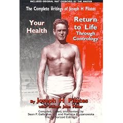 The Complete Writings of Joseph H. Pilates: Return to Life Through Contrology and Your Health - The Authorized Editions