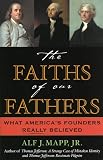 The Faiths of Our Fathers: What Americas Founders Really Believed